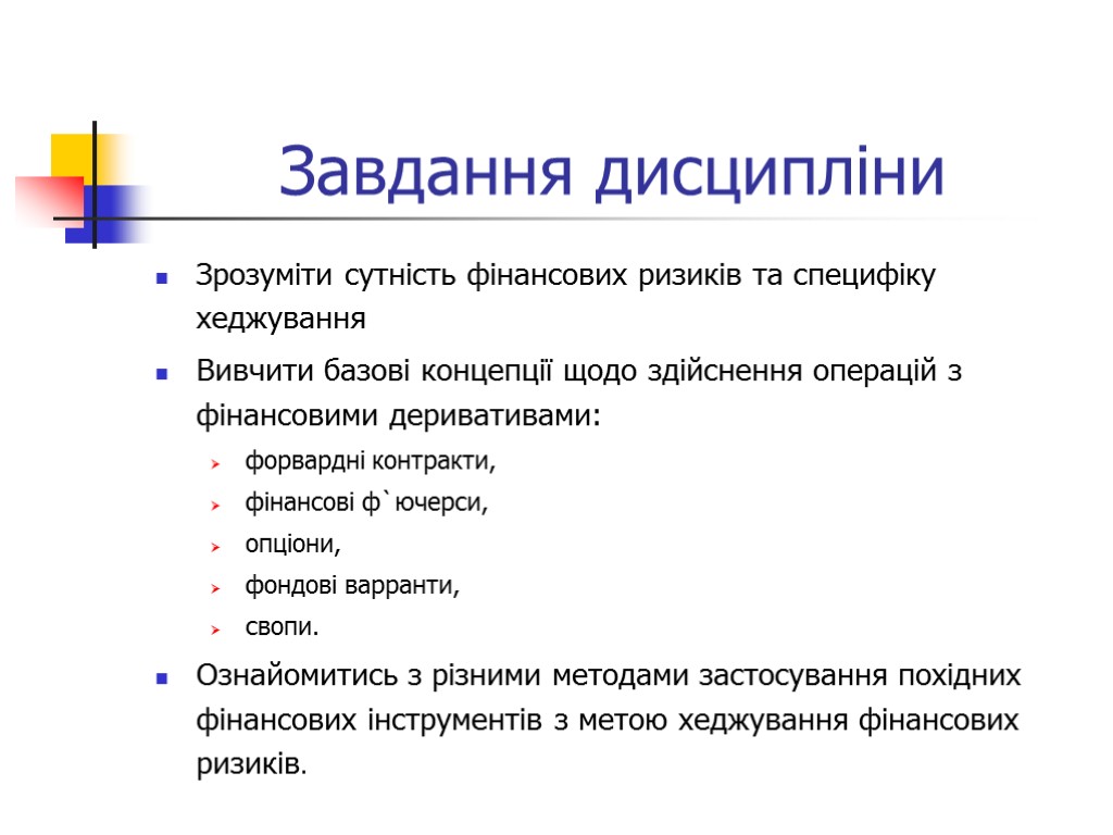 Завдання дисципліни Зрозуміти сутність фінансових ризиків та специфіку хеджування Вивчити базові концепції щодо здійснення